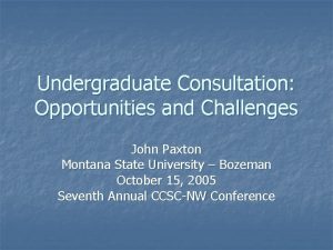 Undergraduate Consultation Opportunities and Challenges John Paxton Montana