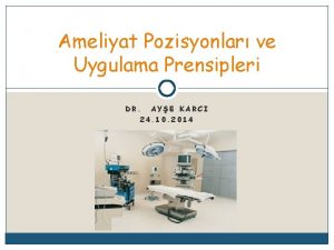 Ameliyat Pozisyonlar ve Uygulama Prensipleri DR AYE KARCI