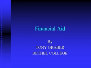 Financial Aid By TONY GRABER BETHEL COLLEGE What