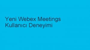 Yeni Webex Meetings Kullanc Deneyimi 2018 Cisco veveya