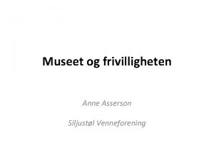 Museet og frivilligheten Anne Asserson Siljustl Venneforening Tre
