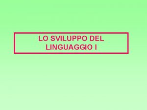 LO SVILUPPO DEL LINGUAGGIO I Il linguaggio la