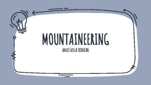 MOUNTAINEERING ANASTASIA BONDAR Mountaineering MOUNTAINEERING also called mountain