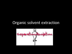 Organic solvent extraction Liquidliquid extraction is a useful