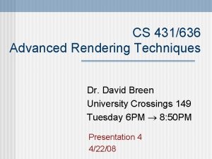 CS 431636 Advanced Rendering Techniques Dr David Breen