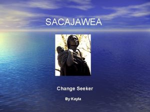 SACAJAWEA Change Seeker By Kayla Biography Born 1789