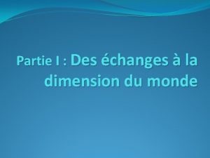 Partie I Des changes la dimension du monde