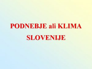 PODNEBJE ali KLIMA SLOVENIJE 1 Podnebni dejavniki lega