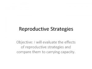 Reproductive Strategies Objective I will evaluate the effects