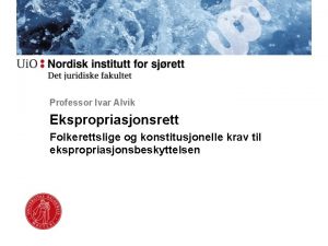 Professor Ivar Alvik Ekspropriasjonsrett Folkerettslige og konstitusjonelle krav
