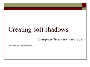 Creating soft shadows Computer Graphics methods Submitted by