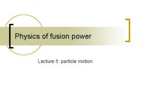 Physics of fusion power Lecture 5 particle motion