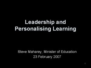 Leadership and Personalising Learning Steve Maharey Minister of