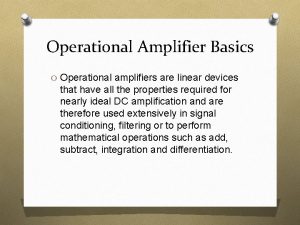 Operational Amplifier Basics O Operational amplifiers are linear
