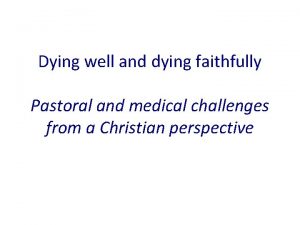 Dying well and dying faithfully Pastoral and medical