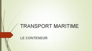 TRANSPORT MARITIME LE CONTENEUR TRANSPORT MARITIME Mode de