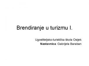 Brendiranje u turizmu I Ugostiteljskoturistika kola Osijek Nastavnica