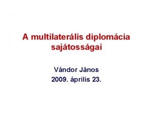 A multilaterlis diplomcia sajtossgai Vndor Jnos 2009 prilis