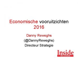 Economische vooruitzichten 2016 Danny Reweghs Danny Reweghs Directeur