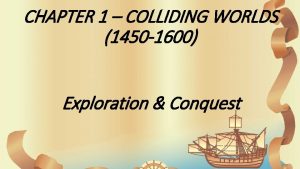 CHAPTER 1 COLLIDING WORLDS 1450 1600 Exploration Conquest