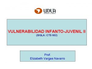 VULNERABILIDAD INFANTOJUVENIL II SIGLA CTS 602 Prof Elizabeth