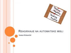 REAGIRANJE NA AUTOMATSKE MISLI Ivana Krbavi REAGIRANJE NA