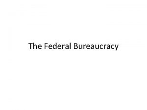The Federal Bureaucracy The Bureaucracy Key Definitions and