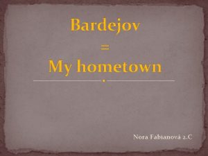 Bardejov My hometown Nora Fabianov 2 C Something