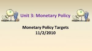 Unit 3 Monetary Policy Targets 1122010 Monetary Policy
