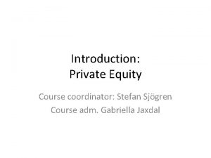 Introduction Private Equity Course coordinator Stefan Sjgren Course