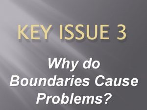 KEY ISSUE 3 Why do Boundaries Cause Problems