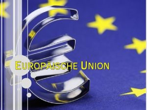 EUROPISCHE UNION EUROPISCHE UNION wirtschaftliche und politische Partnerschaft