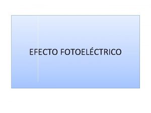 EFECTO FOTOELCTRICO El efecto fotoelctrico es un fenmeno