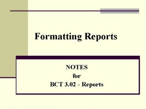 Formatting Reports NOTES for BCT 3 02 Reports