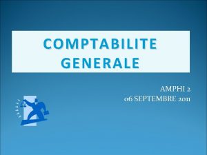 COMPTABILITE GENERALE AMPHI 2 06 SEPTEMBRE 2011 SOMMAIRE