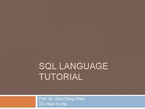 SQL LANGUAGE TUTORIAL Prof Dr ShuChing Chen TA