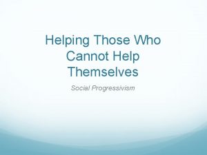 Helping Those Who Cannot Help Themselves Social Progressivism