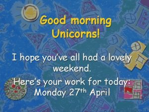 Good morning Unicorns I hope youve all had