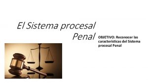 El Sistema procesal Penal OBJETIVO Reconocer las caractersticas