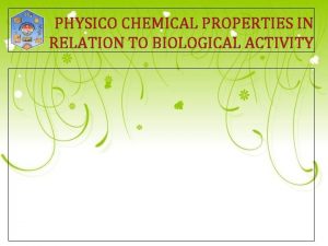 PHYSICO CHEMICAL PROPERTIES IN RELATION TO BIOLOGICAL ACTIVITY