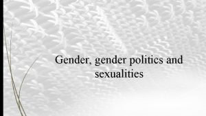 Gender gender politics and sexualities Lecture Objectives Recognise
