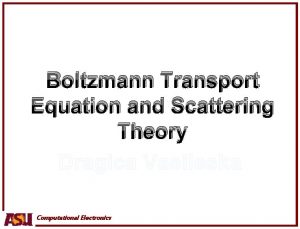 Boltzmann Transport Equation and Scattering Theory Dragica Vasileska