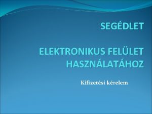 SEGDLET ELEKTRONIKUS FELLET HASZNLATHOZ Kifizetsi krelem Belps a