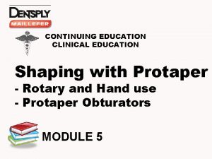 CONTINUING EDUCATION CLINICAL EDUCATION Shaping with Protaper Rotary