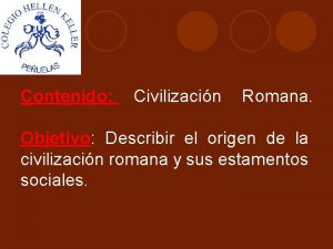 Contenido Civilizacin Romana Objetivo Describir el origen de