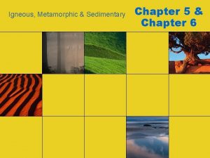 Igneous Metamorphic Sedimentary Chapter 5 Chapter 6 Section