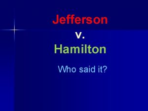 Jefferson v Hamilton Who said it Who said
