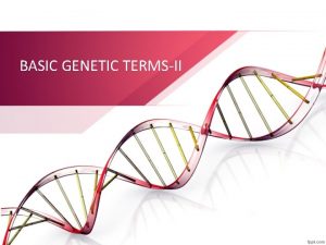 BASIC GENETIC TERMSII Since every living thing on