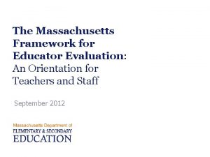 The Massachusetts Framework for Educator Evaluation An Orientation