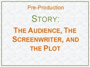 PreProduction STORY THE AUDIENCE THE SCREENWRITER AND THE